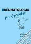 Reumatologia per il pediatra. Nuova ediz. libro
