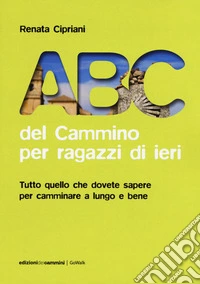 ABC del cammino per ragazzi di ieri. Tutto quello che dovete sapere per camminare a lungo e bene