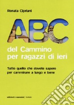 ABC del cammino per ragazzi di ieri. Tutto quello che dovete sapere per camminare a lungo e bene libro