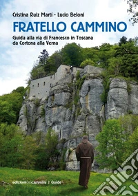 Fratello Cammino. Guida alla via di Francesco in Toscana da Cortona alla Verna. Ediz. a colori libro