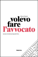 Volevo fare l'avvocato. La dura vita del principe del foro libro