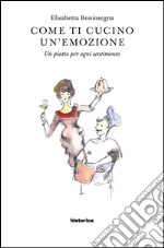 Come ti cucino un'emozione. Un piatto per ogni sentimento libro