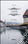 Lucerna. Il cuore della Svizzera libro di Rota Luca