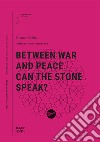 Between war and peace. Can the stone speak? libro