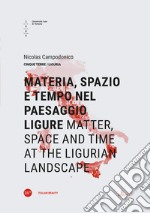 Materia, spazio e tempo nel paesaggio ligure-Matter, space and time at the ligurian landscape. Ediz. bilingue