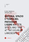 Materia, spazio e tempo nel paesaggio ligure-Matter, space and time at the ligurian landscape. Ediz. bilingue libro