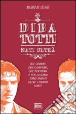 DiBa Totti. Nati ultrà libro