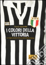 I colori della vittoria. Le maglie che hanno fatto la storia della Juventus. Ediz. illustrata libro