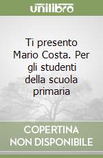 Ti presento Mario Costa. Per gli studenti della scuola primaria libro