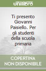 Ti presento Giovanni Paisiello. Per gli studenti della scuola primaria libro