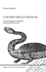 L'ultimo degli Etruschi. Storia di draghi e di repubbliche nelle Alpi del XVII secolo. Ediz. illustrata libro