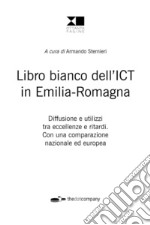 Libro bianco dell'ICT in Emilia-Romagna. Diffusione e utilizzi tra eccellenze e ritardi. Con una comparazione nazionale ed europea libro