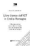 Libro bianco dell'ICT in Emilia-Romagna. Diffusione e utilizzi tra eccellenze e ritardi. Con una comparazione nazionale ed europea libro