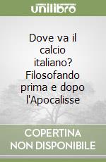 Dove va il calcio italiano? Filosofando prima e dopo l'Apocalisse libro