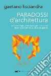 Paradossi d'architettura. Pensare luoghi, vivere paesaggi, abitare città. Diario «scorretto» di un urbanista globale libro