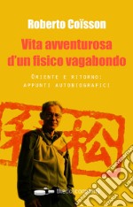 Vita avventurosa d'un fisico vagabondo. Oriente e ritorno: appunti autobiografici