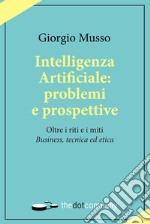 Intelligenza artificiale: problemi e prospettive. Oltre i riti e i miti «business, tecnica ed etica»