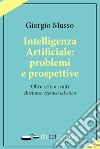 Intelligenza artificiale: problemi e prospettive. Oltre i riti e i miti «business, tecnica ed etica» libro