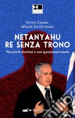 Netanyahu re senza trono. Vincere le elezioni e non governare Israele libro