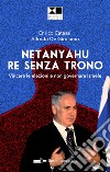 Netanyahu re senza trono. Vincere le elezioni e non governare Israele libro