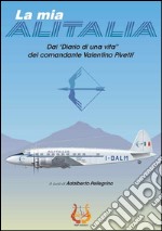 La mia Alitalia. Dal «Diario di una vita» del comandante Valentino Pivetti libro