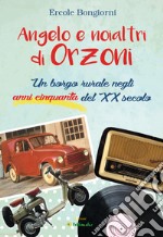 Angelo e noialtri di Orzoni. Un borgo rurale negli anni cinquanta del XX secolo