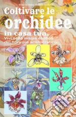 Coltivare le orchidee in casa tua. Vivi nella magia esotica del fiore più aristocratico libro