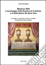 Mantova 1848. Il saccheggio della basilica di S. Andrea e la distruzione dei Sacri Vasi. Le indagini, il processo ai civili e ai militari... libro