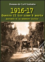 1916-17 guerra il tuo nome è morte. Anatomia di un massacro inutile libro