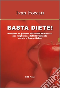 Basta diete! Rivedere le proprie abitudini alimentari per migliorare definitivamente salute e forma fisica libro