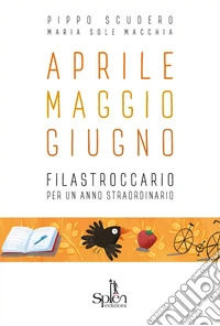 Aprile Maggio Giugno. Filastroccario per un anno straordinario libro