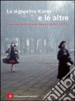 La signorina Kores e le altre. Donne e lavoro a Milano (1950-1970) libro