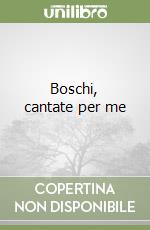 Boschi, cantate per me