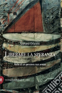 Liberare la speranza. Rotte di un pensiero non arreso libro