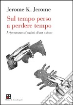 Sul tempo perso a perdere tempo. I ripensamenti oziosi di un ozioso libro