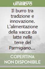 Il burro tra tradizione e innovazione. L'alimentazione della vacca da latte nelle terre del Parmigiano reggiano per la produzione di burro di alta qualità libro