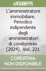 L'amministratore immobiliare. Periodico indipendente degli amministratori di condominio (2024). Vol. 221