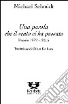 Una parola che il vento ci ha passato. Poesie 1972-2015. Ediz. italiana e tedesca libro di Schmidt Michael