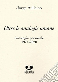 Oltre le analogie umane. Antologia personale 1974-2020 libro