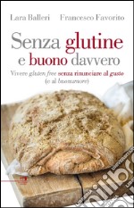 Senza glutine e buono davvero. Vivere gluten free senza rinunciare al gusto (e al buonumore)