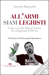 All'armi siam leghisti. Come e perché Matteo Salvini ha conquistato la Destra