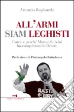 All'armi siam leghisti. Come e perché Matteo Salvini ha conquistato la Destra libro