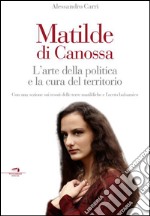 Matilde di Canossa. L'arte della politica e la cura del territorio libro