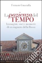 La pazienza del tempo. Immagini, voci e memorie di un ragazzo della Bassa libro