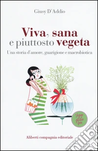 Viva, sana e piuttosto vegeta. Una storia d'amore, guarigione e macrobiotica libro