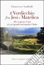 Il Verdicchio fra Jesi e Matelica. Alla scoperta di uno dei più grandi vini bianchi d'Italia libro