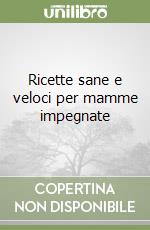 Ricette sane e veloci per mamme impegnate libro