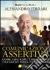 Comunicazione assertiva. Come farsi rispettare in ogni occasione senza prevaricare libro