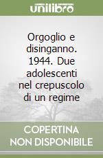 Orgoglio e disinganno. 1944. Due adolescenti nel crepuscolo di un regime libro