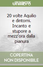 20 volte Aquilio e dintorni. Incanto e stupore a mezz'ora dalla pianura libro